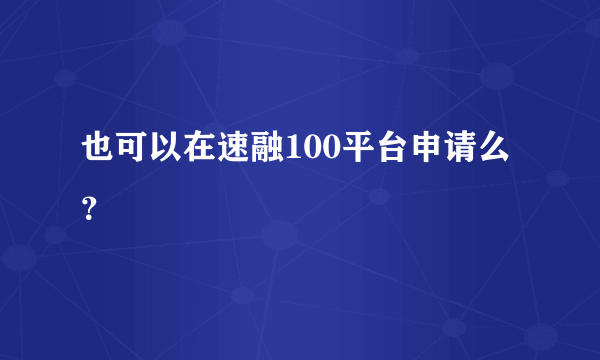 也可以在速融100平台申请么？