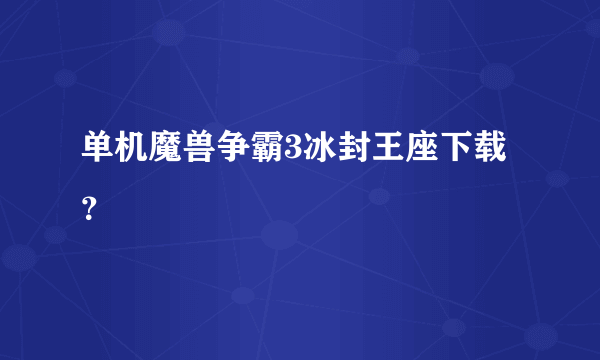 单机魔兽争霸3冰封王座下载？