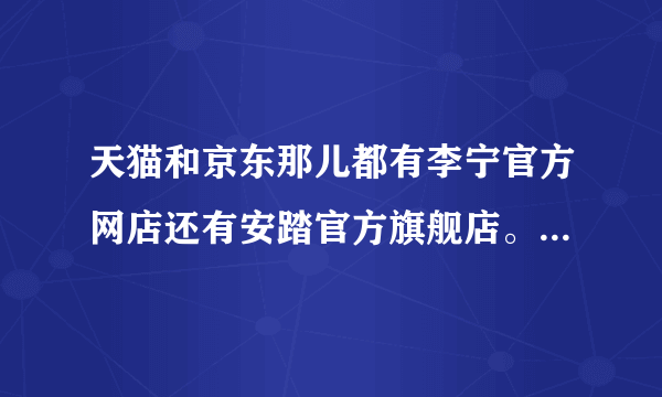 天猫和京东那儿都有李宁官方网店还有安踏官方旗舰店。请问那儿卖的都是正品吗?还有怎么才能买到正品呢?