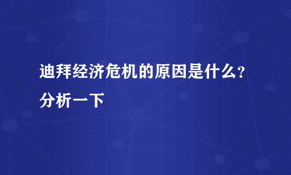 迪拜经济危机的原因是什么？分析一下