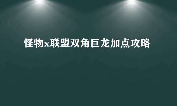 怪物x联盟双角巨龙加点攻略