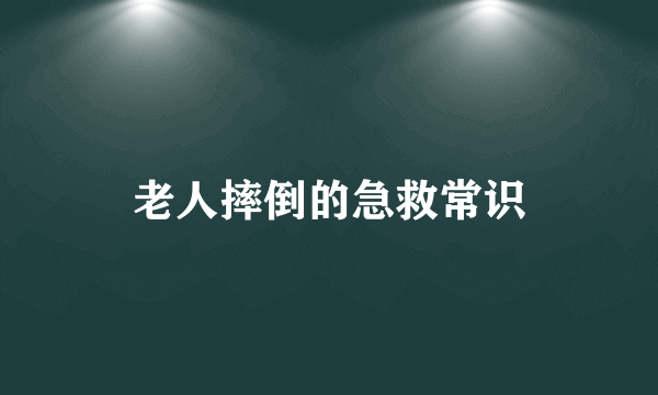 老人摔倒的急救常识