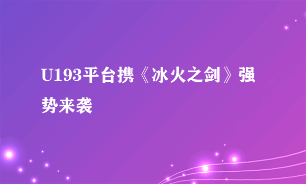 U193平台携《冰火之剑》强势来袭