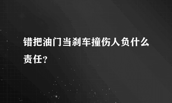 错把油门当刹车撞伤人负什么责任？