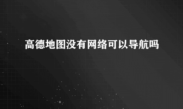 高德地图没有网络可以导航吗