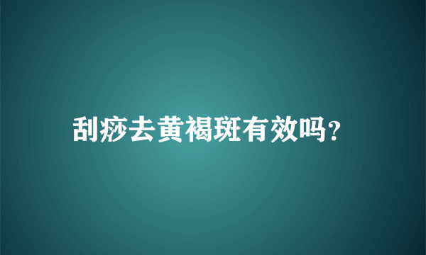 刮痧去黄褐斑有效吗？