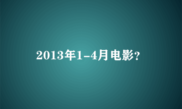 2013年1-4月电影？