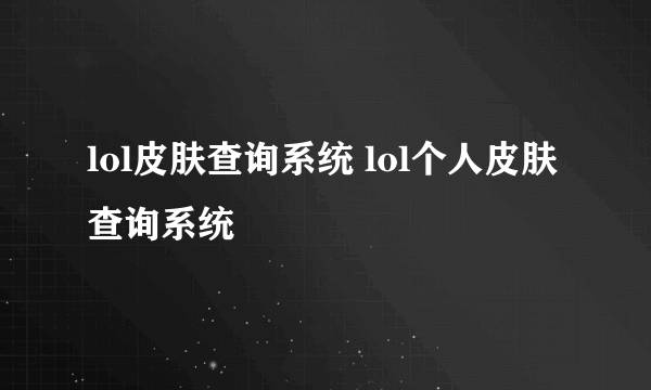 lol皮肤查询系统 lol个人皮肤查询系统