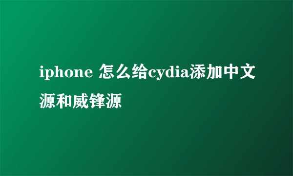 iphone 怎么给cydia添加中文源和威锋源