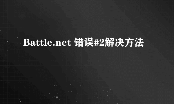 Battle.net 错误#2解决方法