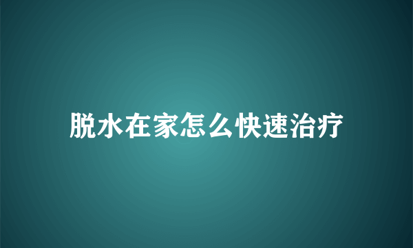 脱水在家怎么快速治疗