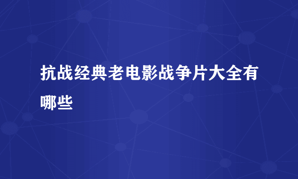 抗战经典老电影战争片大全有哪些