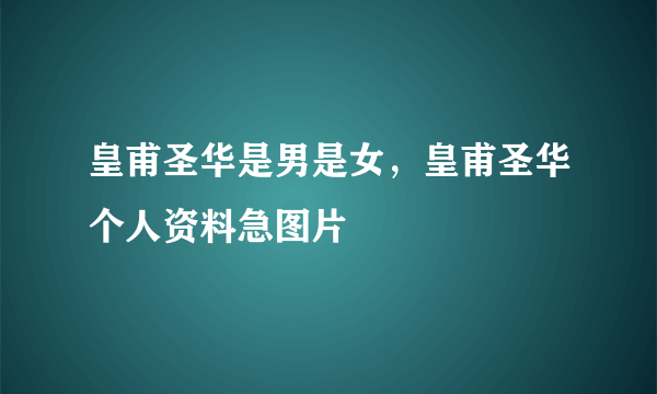 皇甫圣华是男是女，皇甫圣华个人资料急图片