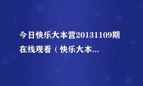 今日快乐大本营20131109期在线观看（快乐大本营20131228）