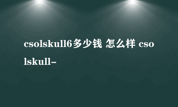 csolskull6多少钱 怎么样 csolskull-