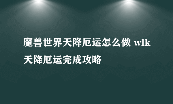 魔兽世界天降厄运怎么做 wlk天降厄运完成攻略