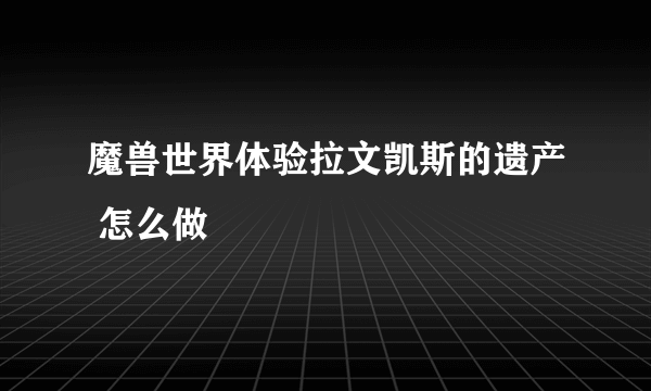 魔兽世界体验拉文凯斯的遗产 怎么做