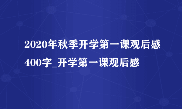 2020年秋季开学第一课观后感400字_开学第一课观后感