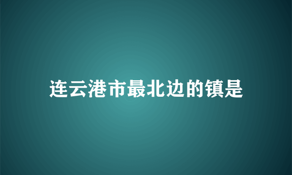 连云港市最北边的镇是