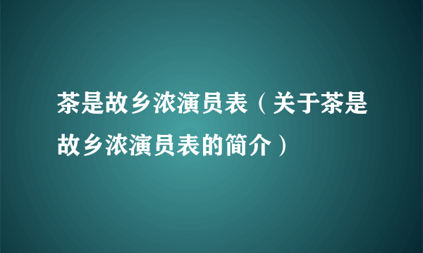 茶是故乡浓演员表（关于茶是故乡浓演员表的简介）