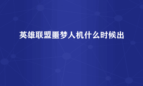 英雄联盟噩梦人机什么时候出