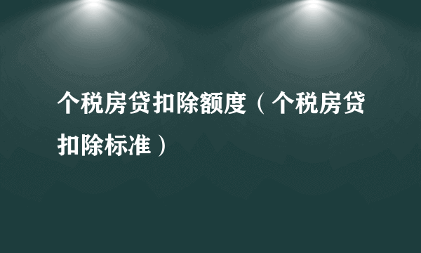 个税房贷扣除额度（个税房贷扣除标准）