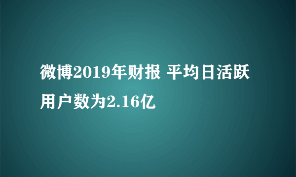 微博2019年财报 平均日活跃用户数为2.16亿