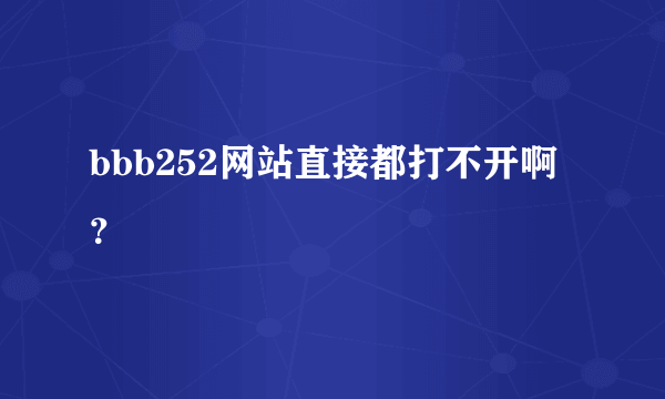 bbb252网站直接都打不开啊？