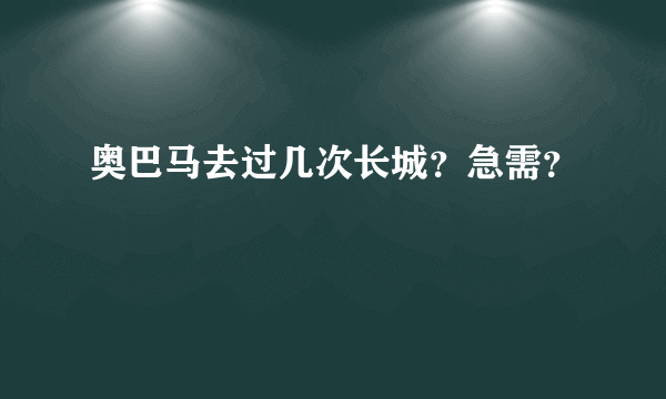 奥巴马去过几次长城？急需？