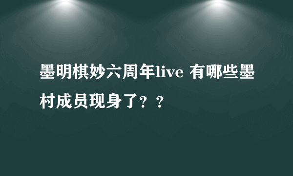 墨明棋妙六周年live 有哪些墨村成员现身了？？