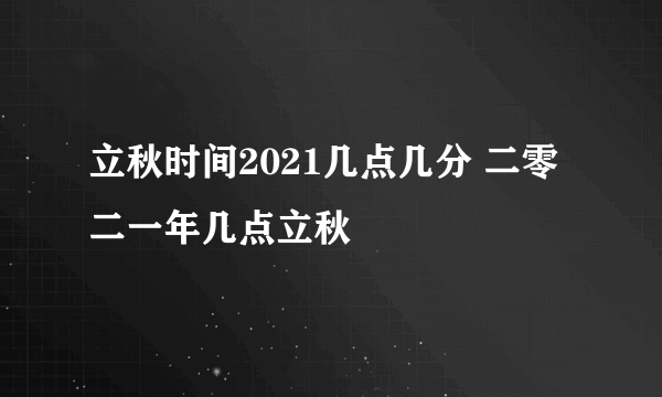 立秋时间2021几点几分 二零二一年几点立秋