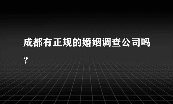 成都有正规的婚姻调查公司吗？