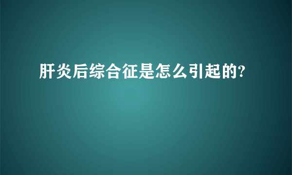 肝炎后综合征是怎么引起的?