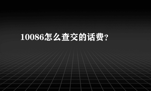 10086怎么查交的话费？