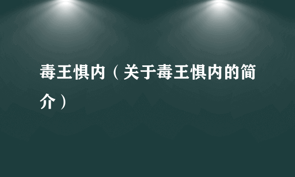 毒王惧内（关于毒王惧内的简介）