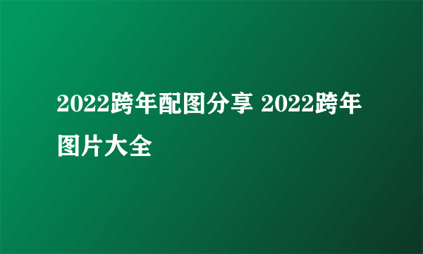 2022跨年配图分享 2022跨年图片大全