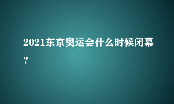 2021东京奥运会什么时候闭幕？