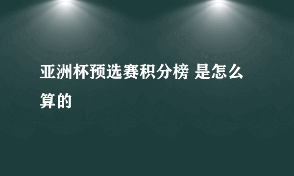 亚洲杯预选赛积分榜 是怎么算的