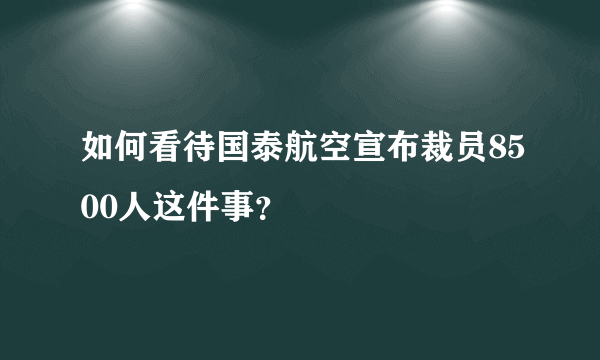 如何看待国泰航空宣布裁员8500人这件事？