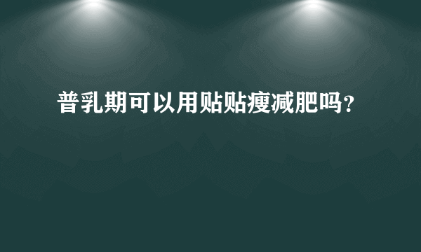 普乳期可以用贴贴瘦减肥吗？