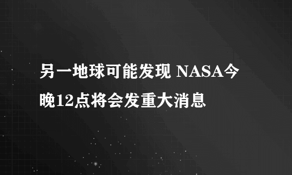 另一地球可能发现 NASA今晚12点将会发重大消息