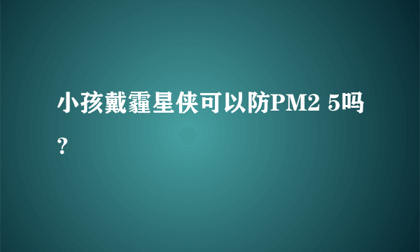 小孩戴霾星侠可以防PM2 5吗？