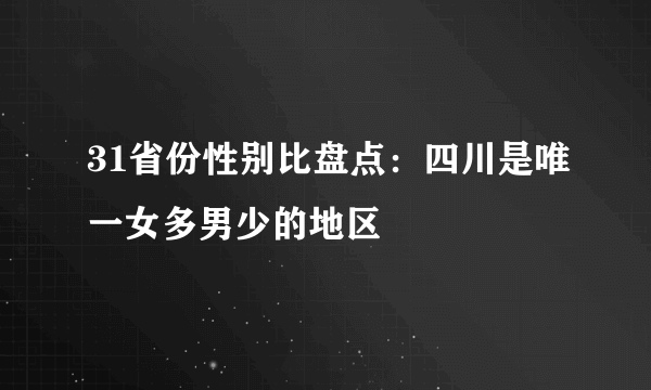 31省份性别比盘点：四川是唯一女多男少的地区