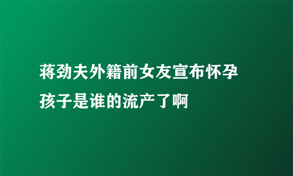 蒋劲夫外籍前女友宣布怀孕 孩子是谁的流产了啊