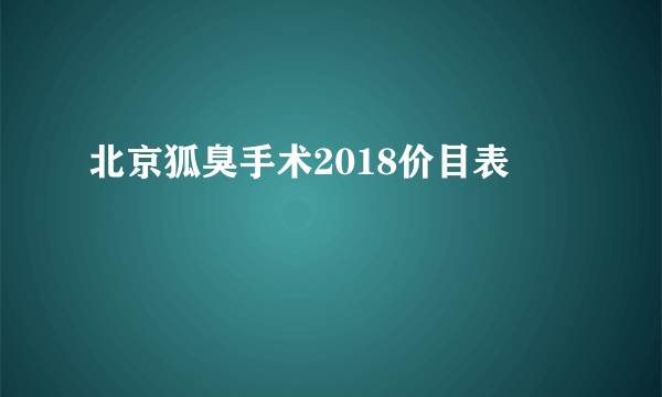 北京狐臭手术2018价目表