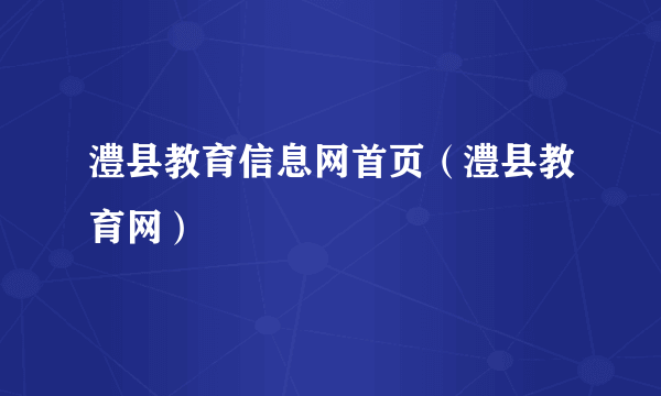 澧县教育信息网首页（澧县教育网）