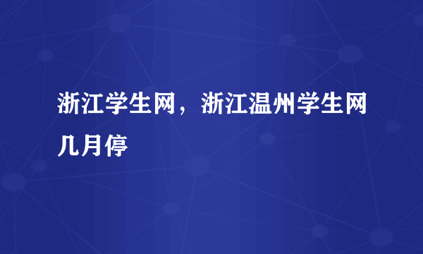 浙江学生网，浙江温州学生网几月停