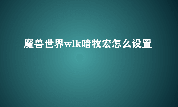 魔兽世界wlk暗牧宏怎么设置