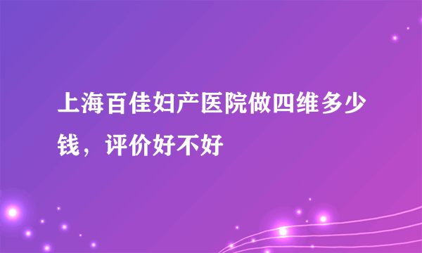 上海百佳妇产医院做四维多少钱，评价好不好