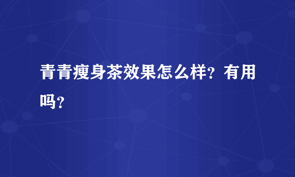 青青瘦身茶效果怎么样？有用吗？